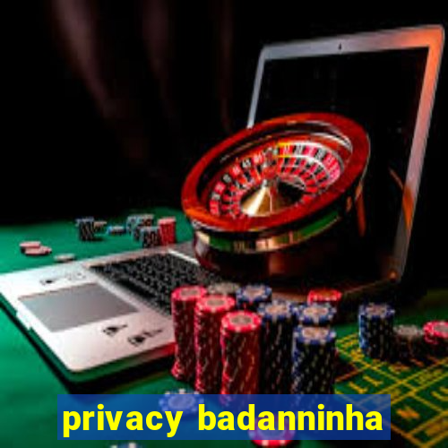 privacy badanninha